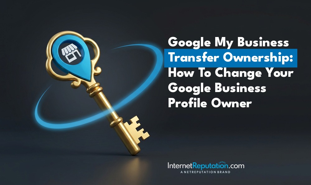 A golden key with a blue location pin icon on its bow, next to the text “Google My Business Transfer Ownership: How To Change Your Google Business Profile Owner” and the InternetReputation.com logo to help you change Google My Business listing ownership.